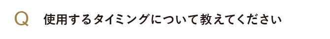 使用するタイミングについて教えてください