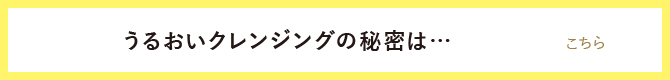 うるおいクレンジングの秘密はこちら