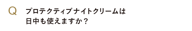 プロテクティブナイトクリームは日中も使えますか？